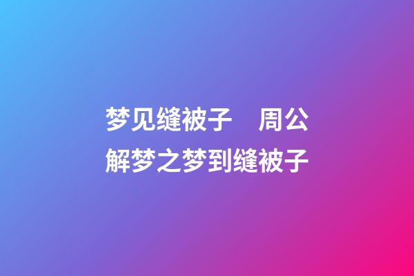 梦见缝被子　周公解梦之梦到缝被子